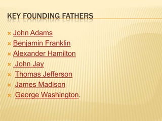 KEY FOUNDING FATHERS

 John Adams
 Benjamin Franklin

 Alexander Hamilton

 John Jay

 Thomas Jefferson

 James Madison

 George Washington.
 