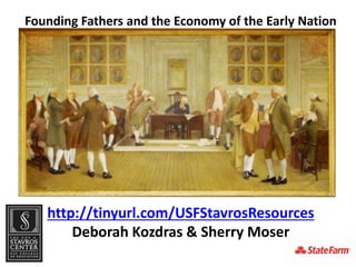 Founding Fathers and the Economy of the Early Nation
http://tinyurl.com/USFStavrosResources
Deborah Kozdras & Sherry Moser
 