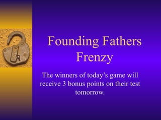 Founding Fathers Frenzy The winners of today’s game will receive 3 bonus points on their test tomorrow. 