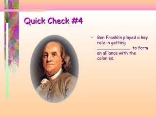 Quick Check #4Quick Check #4
• Ben Franklin played a key
role in getting
____________ to form
an alliance with the
colonies.
 