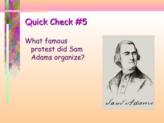 Quick Check #5Quick Check #5
What famous
protest did Sam
Adams organize?
 