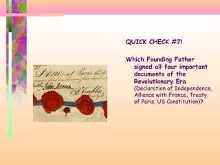 QUICK CHECK #7!
Which Founding Father
signed all four important
documents of the
Revolutionary Era
(Declaration of Independence,
Alliance with France, Treaty
of Paris, US Constitution)?
 