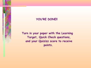 YOU’RE DONE!!
Turn in your paper with the Learning
Target, Quick Check questions,
and your Quizizz score to receive
points.
 