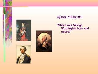 QUICK CHECK #1!
Where was George
Washington born and
raised?
 