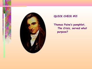 QUICK CHECK #2!
Thomas Paine’s pamphlet,
The Crisis, served what
purpose?
 