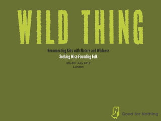 Reconnecting Kids with Nature and Wildness
       Seeking Wise Founding Folk
            6th-8th July 2012
                 London
 