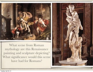 What scene from Roman
mythology are this Renaissance
painting and sculpture depicting?
What signiﬁcance would this scene
have had for Romans?
Tuesday, April 23, 13
 