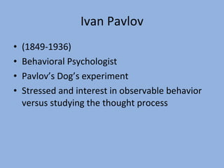 Ivan Pavlov (1849-1936) Behavioral Psychologist Pavlov’s Dog’s experiment Stressed and interest in observable behavior versus studying the thought process 