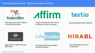 Realities
https://twitter.com/foundingsales
● Like your product, start MVP.
● It will change / grow over time.
● Something is better than nothing.
 