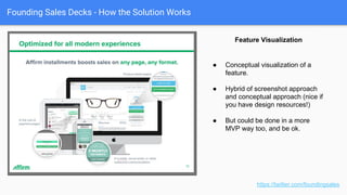 Founding Sales Decks - How the Solution Works
Chapter detail (mediocre value prop use!)
https://twitter.com/foundingsales
● Can be as simple as a screenshot and
header.
● Though probably better handled in
Demo.
● But in a pinch, and can be used in
Appendix.
 