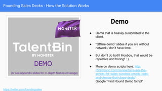 Founding Sales Decks - How the Solution Works
https://twitter.com/foundingsales
Feature Visualization
● Conceptual visualization of a
feature.
● Hybrid of screenshot approach
and conceptual approach (nice if
you have design resources!)
● But could be done in a more
MVP way too, and be ok.
 