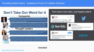 Founding Sales Decks - Qualitative Proof of a Better Solution
https://twitter.com/foundingsales
● Stories
● Reputation issuers
● Appeal to authority
Qualitative Proof of a Better Solution
 