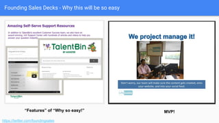 Founding Sales Decks - Why this will be so easy
● Skepticism: They’ve seen
these promises before.
● Work: Are you creating work
for me?
● Systematized: Is this already
solved?
https://twitter.com/foundingsales
Follow the yellow brick road
 