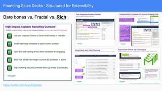 Founding Sales Decks - Structured for Extensibility
Bare bones vs. Fractal vs. Rich.
https://twitter.com/foundingsales
 