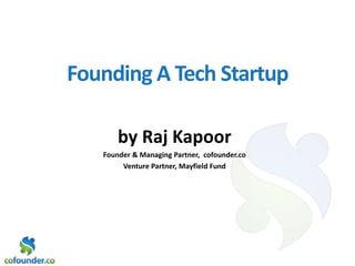 Founding A Tech Startup

       by Raj Kapoor
   Founder & Managing Partner, cofounder.co
        Venture Partner, Mayfield Fund
 