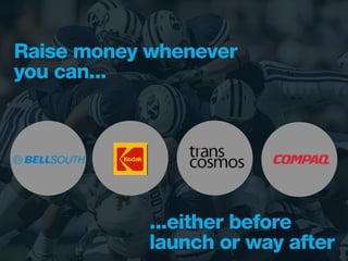 Raise money whenever
you can...




            ...either before
            launch or way after
 