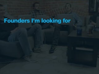 Founders I’m looking for
 