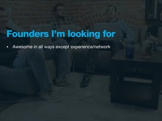 Founders I’m looking for
•   Awesome in all ways except experience/network
 