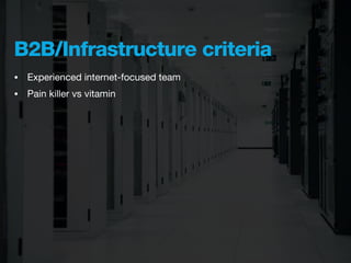 B2B/Infrastructure criteria
•   Experienced internet-focused team
•   Pain killer vs vitamin
 