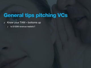 General tips pitching VCs
✓   Know your TAM – bottoms up
    ✓   Is $100M revenue realistic?
 