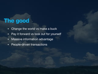 The good
 •   Change the world vs make a buck
 •   Pay it forward vs look out for yourself
 •   Massive information advantage
 •   People-driven transactions
 
