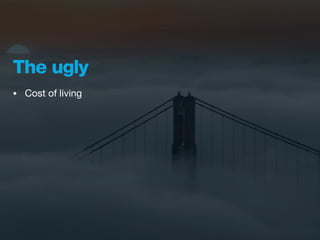 The ugly
•   Cost of living
 