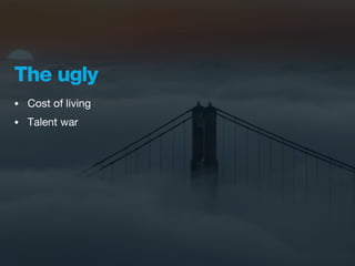 The ugly
•   Cost of living
•   Talent war
 