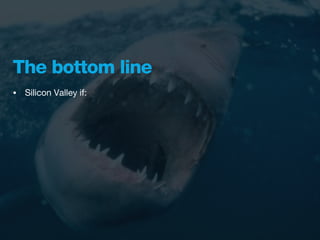 The bottom line
•   Silicon Valley if:
 