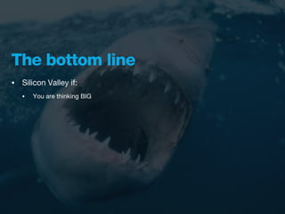 The bottom line
•   Silicon Valley if:
    •   You are thinking BIG
 