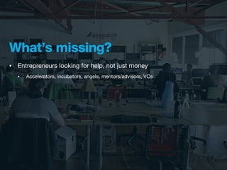What’s missing?
•   Entrepreneurs looking for help, not just money
    •   Accelerators, incubators, angels, mentors/advisors, VCs
 