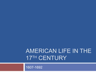 AMERICAN LIFE IN THE
17TH
CENTURY
1607-1692
 