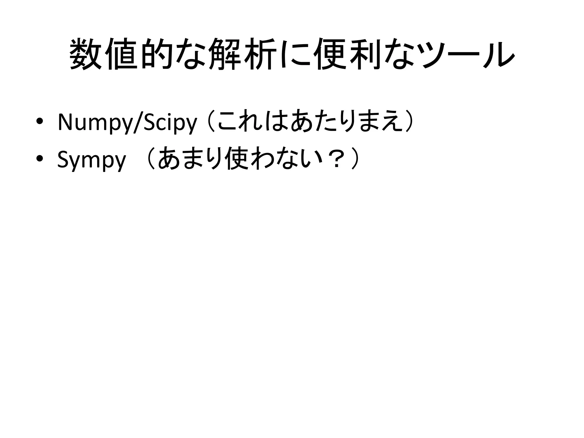 数値的な解析に便利なツール
• Numpy/Scipy （これはあたりまえ）
• Sympy （あまり使わない？）
 