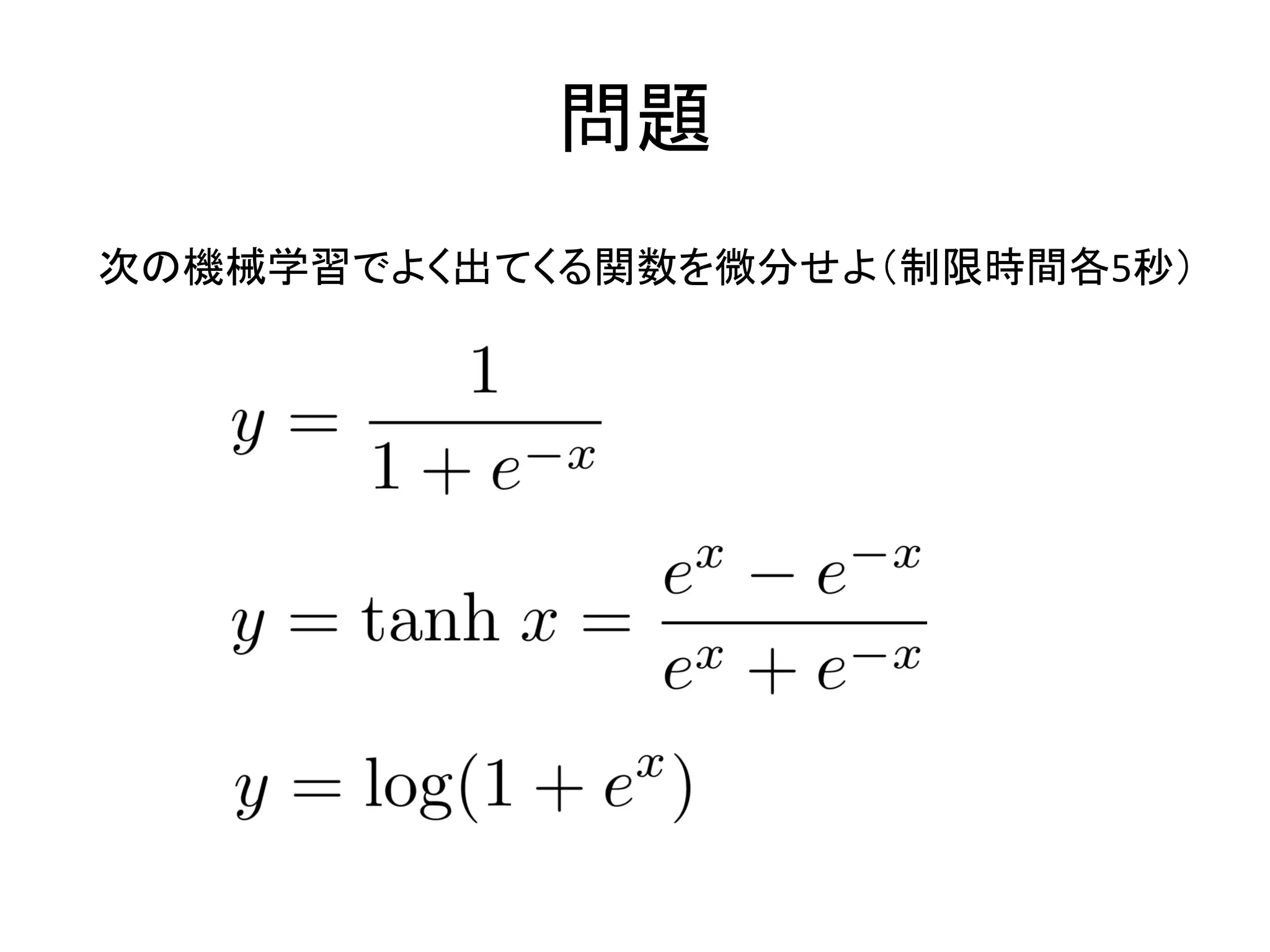問題
次の機械学習でよく出てくる関数を微分せよ（制限時間各5秒）
 