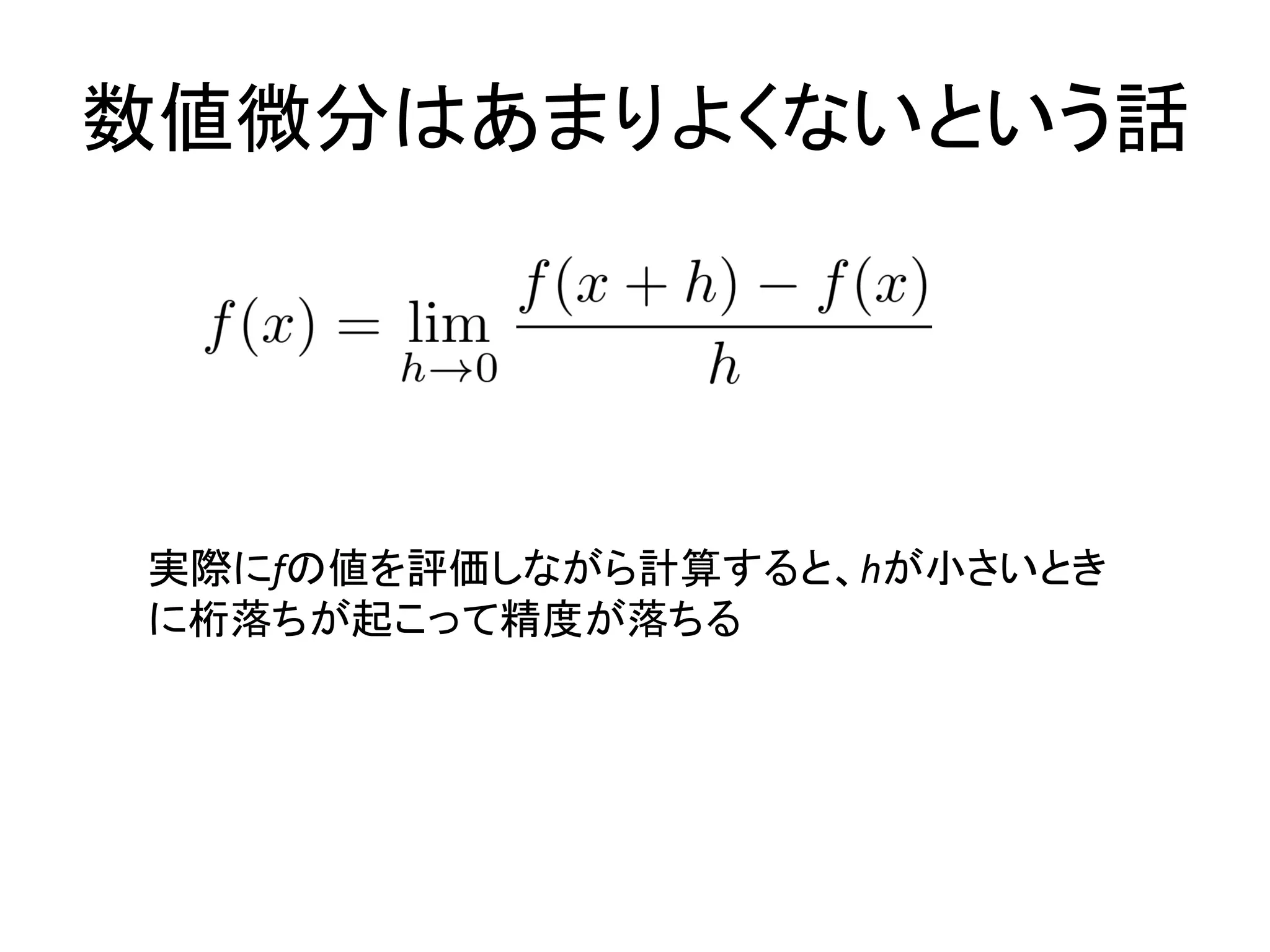 数値微分はあまりよくないという話
実際にfの値を評価しながら計算すると、hが小さいとき
に桁落ちが起こって精度が落ちる
 