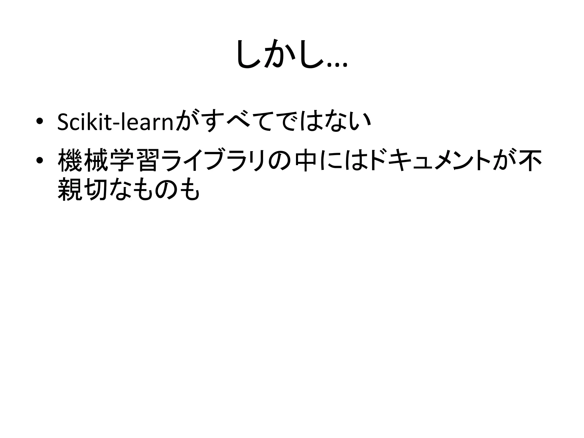しかし…
• Scikit-learnがすべてではない
• 機械学習ライブラリの中にはドキュメントが不
親切なものも
 