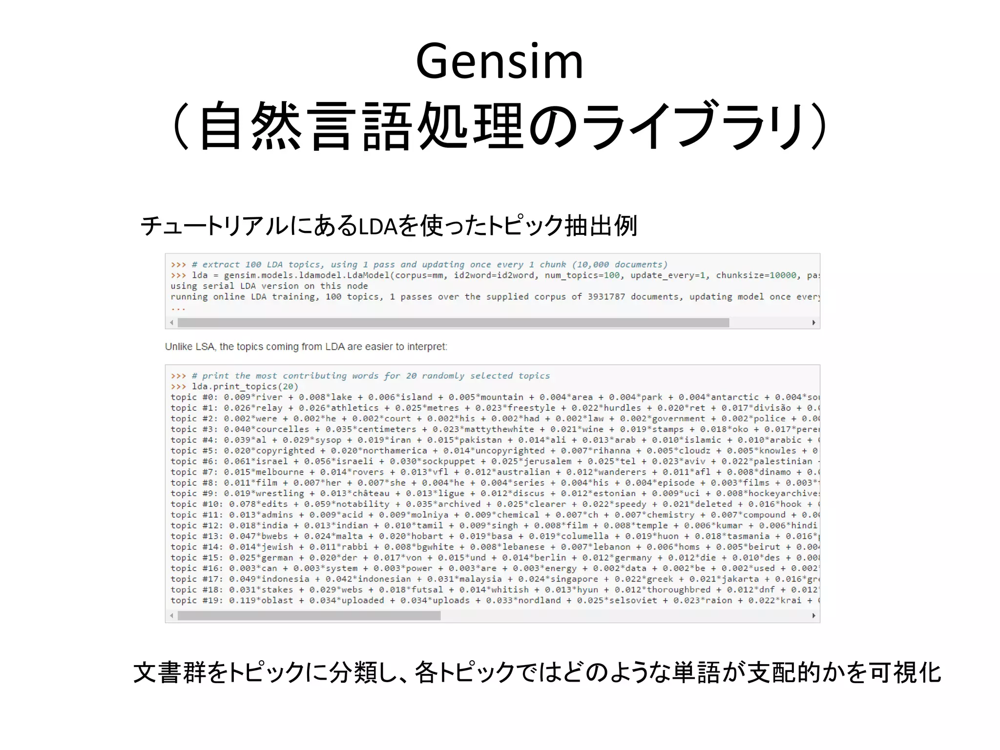 Gensim
（自然言語処理のライブラリ）
チュートリアルにあるLDAを使ったトピック抽出例
文書群をトピックに分類し、各トピックではどのような単語が支配的かを可視化
 
