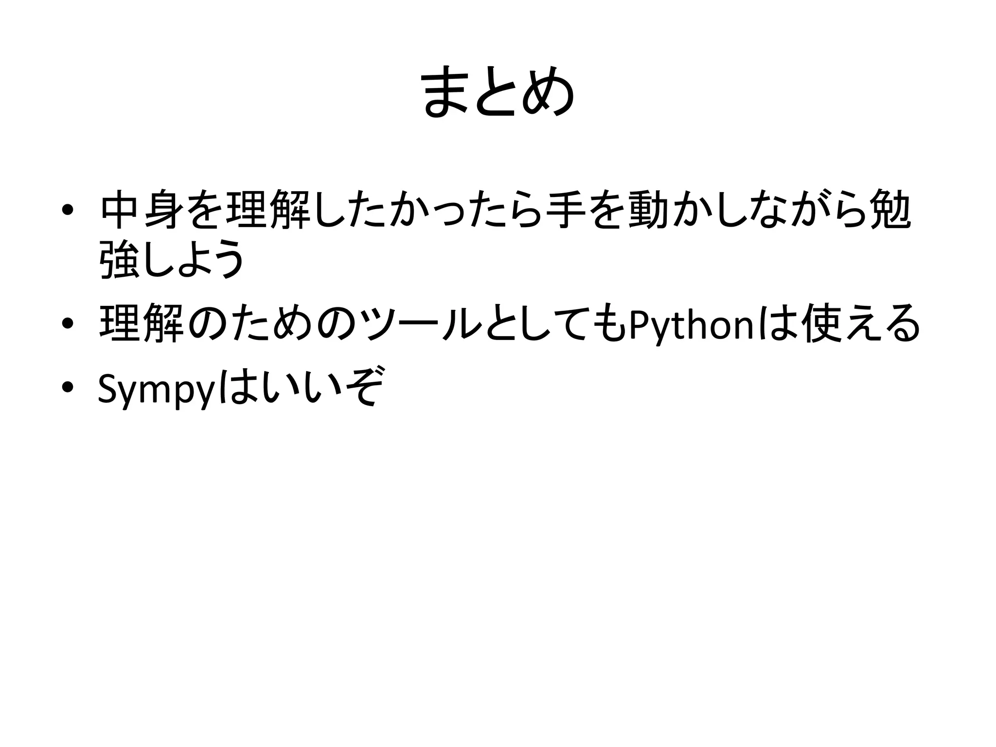 まとめ
• 中身を理解したかったら手を動かしながら勉
強しよう
• 理解のためのツールとしてもPythonは使える
• Sympyはいいぞ
 
