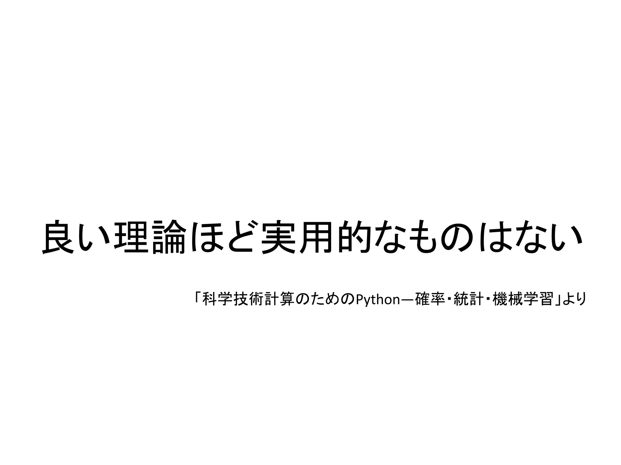 良い理論ほど実用的なものはない
「科学技術計算のためのPython―確率・統計・機械学習」より
 
