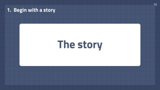 The story
1. Begin with a story
10
 