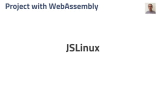 Project with WebAssembly
JSLinux
 