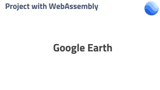 Project with WebAssembly
Google Earth
 