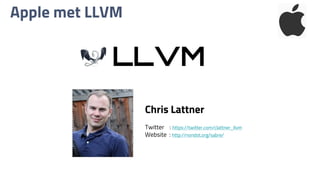Apple met LLVM
LLVM
Chris Lattner
Twitter : https://twitter.com/clattner_llvm
Website : http://nondot.org/sabre/
 