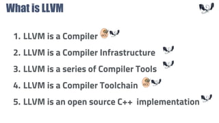 What is LLVM
1. LLVM is a Compiler
2. LLVM is a Compiler Infrastructure
3. LLVM is a series of Compiler Tools
4. LLVM is a Compiler Toolchain
5. LLVM is an open source C++ implementation
 