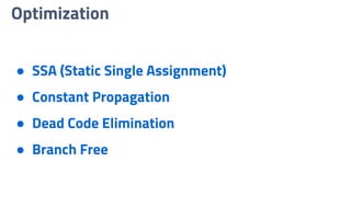 Optimization
● SSA (Static Single Assignment)
● Constant Propagation
● Dead Code Elimination
● Branch Free
 