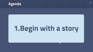 Agenda
6
1.Begin with a story
 