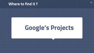 Where to find it ?
75
Google’s Projects
 