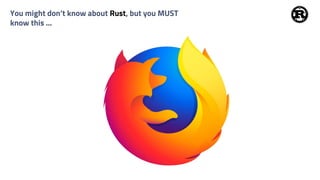 You might don’t know about Rust, but you MUST
know this ...
 