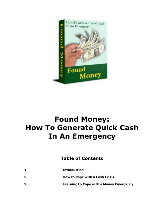 Found Money:
How To Generate Quick Cash
In An Emergency
Table of Contents
4 Introduction
5 How to Cope with a Cash Crisis
5 Learning to Cope with a Money Emergency
 