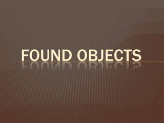 FOUND OBJECTS
 