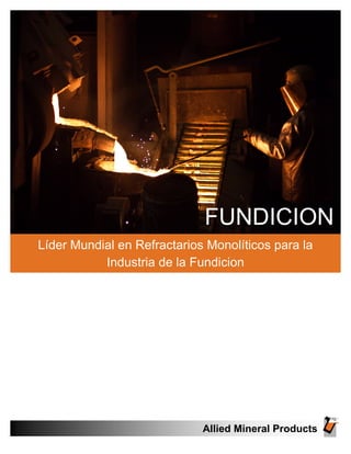 FUNDICION
Líder Mundial en Refractarios Monolíticos para la
Industria de la Fundicion
Allied Mineral Products
 